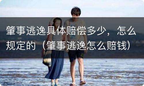肇事逃逸具体赔偿多少，怎么规定的（肇事逃逸怎么赔钱）