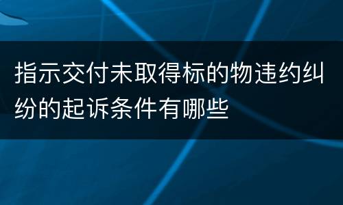 指示交付未取得标的物违约纠纷的起诉条件有哪些