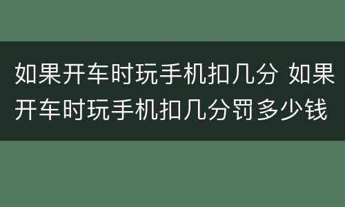 如果开车时玩手机扣几分 如果开车时玩手机扣几分罚多少钱