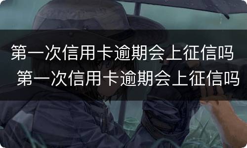 第一次信用卡逾期会上征信吗 第一次信用卡逾期会上征信吗怎么办