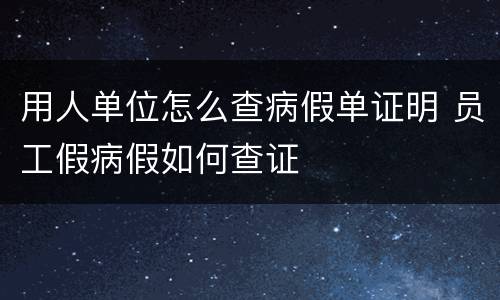 用人单位怎么查病假单证明 员工假病假如何查证