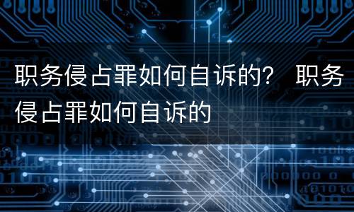 职务侵占罪如何自诉的？ 职务侵占罪如何自诉的