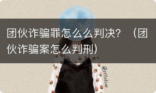团伙诈骗罪怎么么判决？（团伙诈骗案怎么判刑）