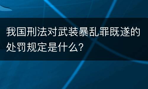我国刑法对武装暴乱罪既遂的处罚规定是什么？