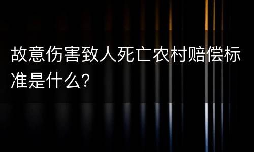 故意伤害致人死亡农村赔偿标准是什么？