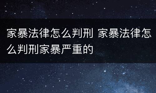 家暴法律怎么判刑 家暴法律怎么判刑家暴严重的
