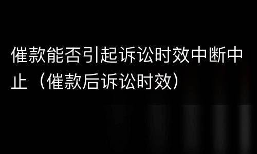 催款能否引起诉讼时效中断中止（催款后诉讼时效）