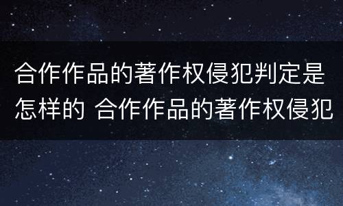合作作品的著作权侵犯判定是怎样的 合作作品的著作权侵犯判定是怎样的法律