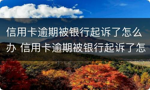 信用卡逾期被银行起诉了怎么办 信用卡逾期被银行起诉了怎么办?