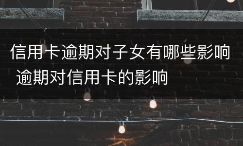 信用卡逾期对子女有哪些影响 逾期对信用卡的影响