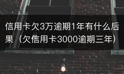 信用卡欠3万逾期1年有什么后果（欠信用卡3000逾期三年）