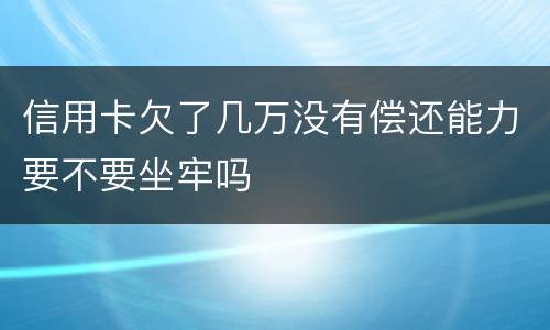 信用卡欠了几万没有偿还能力要不要坐牢吗