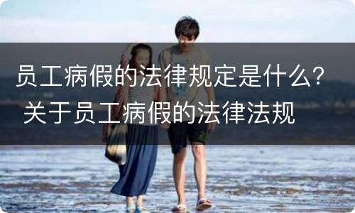 员工病假的法律规定是什么？ 关于员工病假的法律法规