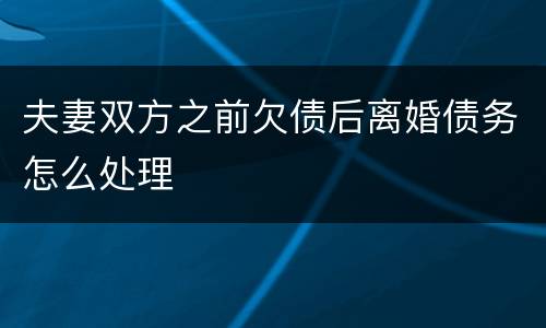 夫妻双方之前欠债后离婚债务怎么处理