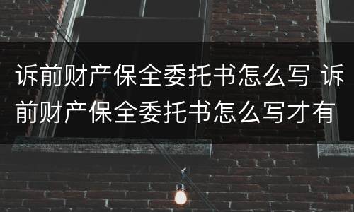 诉前财产保全委托书怎么写 诉前财产保全委托书怎么写才有效
