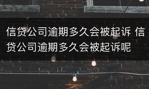 信贷公司逾期多久会被起诉 信贷公司逾期多久会被起诉呢