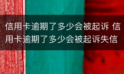 信用卡逾期了多少会被起诉 信用卡逾期了多少会被起诉失信人
