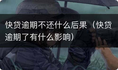 快贷逾期不还什么后果（快贷逾期了有什么影响）