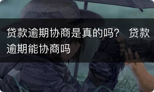 贷款逾期协商是真的吗？ 贷款逾期能协商吗