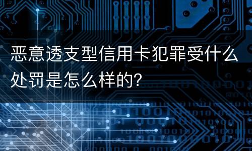 恶意透支型信用卡犯罪受什么处罚是怎么样的？