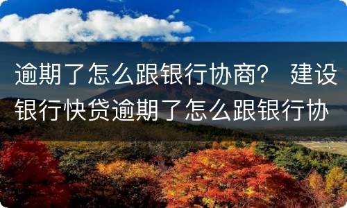 逾期了怎么跟银行协商？ 建设银行快贷逾期了怎么跟银行协商