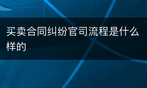 买卖合同纠纷官司流程是什么样的