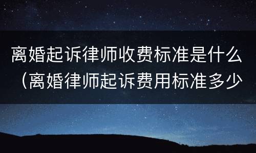 离婚起诉律师收费标准是什么（离婚律师起诉费用标准多少）