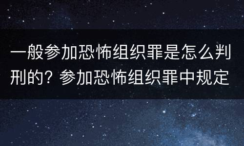 一般参加恐怖组织罪是怎么判刑的? 参加恐怖组织罪中规定