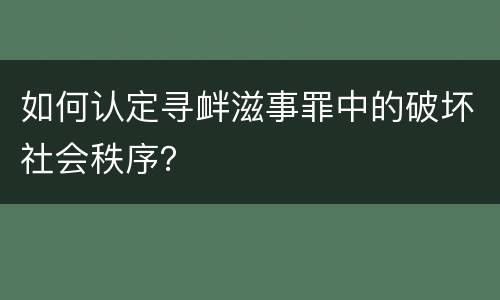如何认定寻衅滋事罪中的破坏社会秩序？