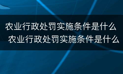 农业行政处罚实施条件是什么 农业行政处罚实施条件是什么意思