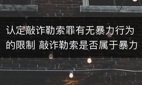 认定敲诈勒索罪有无暴力行为的限制 敲诈勒索是否属于暴力犯罪