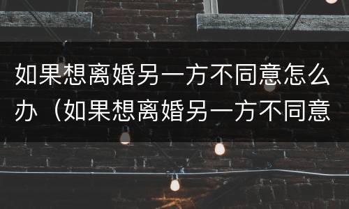 如果想离婚另一方不同意怎么办（如果想离婚另一方不同意怎么办）
