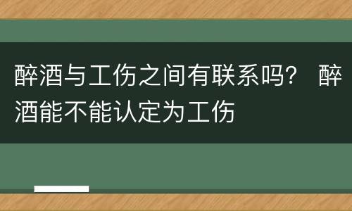 醉酒与工伤之间有联系吗？ 醉酒能不能认定为工伤