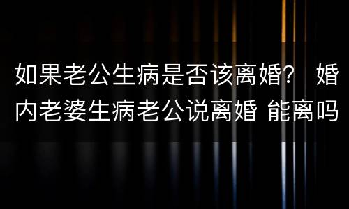 如果老公生病是否该离婚？ 婚内老婆生病老公说离婚 能离吗