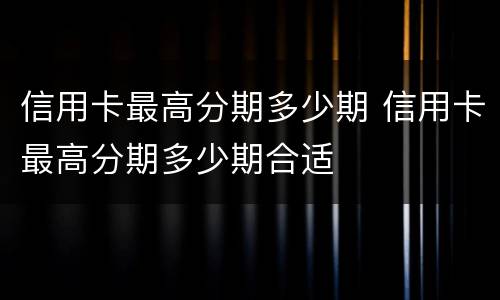 信用卡最高分期多少期 信用卡最高分期多少期合适