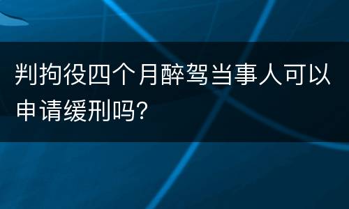 判拘役四个月醉驾当事人可以申请缓刑吗？