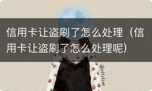 信用卡让盗刷了怎么处理（信用卡让盗刷了怎么处理呢）