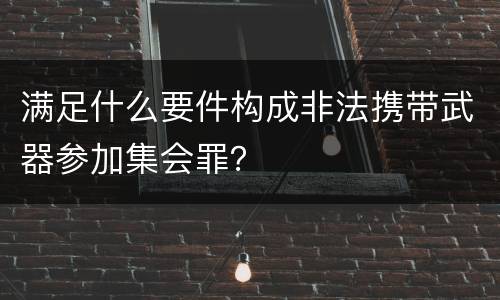 满足什么要件构成非法携带武器参加集会罪？