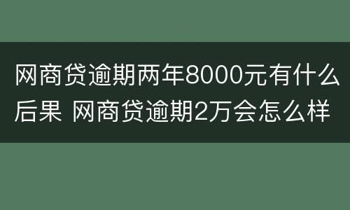 网商贷逾期两年8000元有什么后果 网商贷逾期2万会怎么样