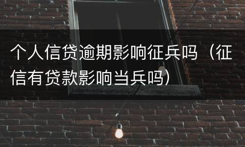 个人信贷逾期影响征兵吗（征信有贷款影响当兵吗）