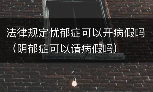 法律规定忧郁症可以开病假吗（阴郁症可以请病假吗）
