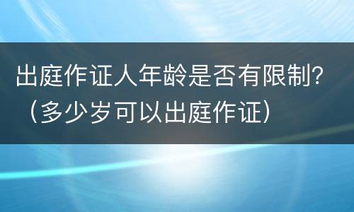 出庭作证人年龄是否有限制？（多少岁可以出庭作证）
