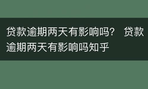 贷款逾期两天有影响吗？ 贷款逾期两天有影响吗知乎