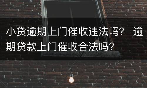 小贷逾期上门催收违法吗？ 逾期贷款上门催收合法吗?