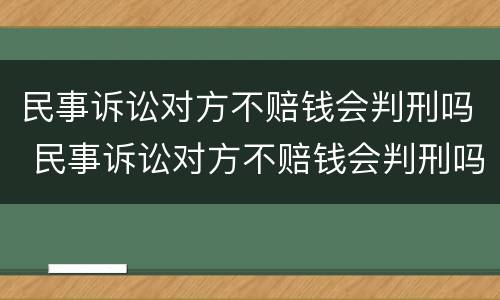 民事诉讼对方不赔钱会判刑吗 民事诉讼对方不赔钱会判刑吗知乎