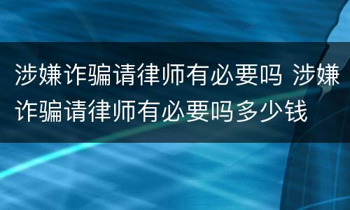 涉嫌诈骗请律师有必要吗 涉嫌诈骗请律师有必要吗多少钱