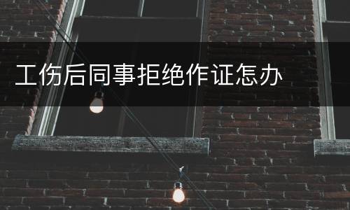 工伤后同事拒绝作证怎办