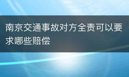 南京交通事故对方全责可以要求哪些赔偿