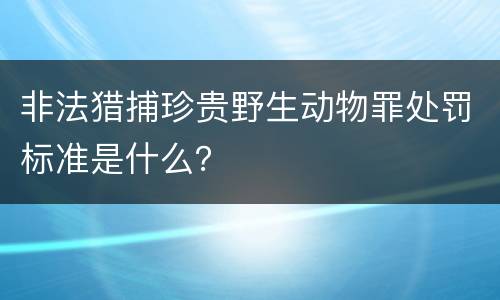 非法猎捕珍贵野生动物罪处罚标准是什么？