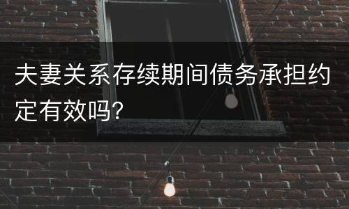夫妻关系存续期间债务承担约定有效吗？
